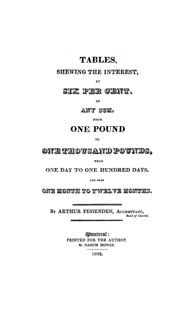 Tables shewing the interest at six per cent of any sum from one pound to one thousand pounds from one day to one hundred days and from one month to twelve months