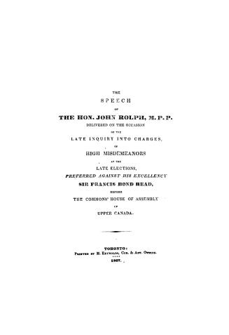 The speech of the Hon. John Rolph, M.P.P., delivered on the occasion of the late inquiry into charges of high misdemeanors at the late elections, pref(...)