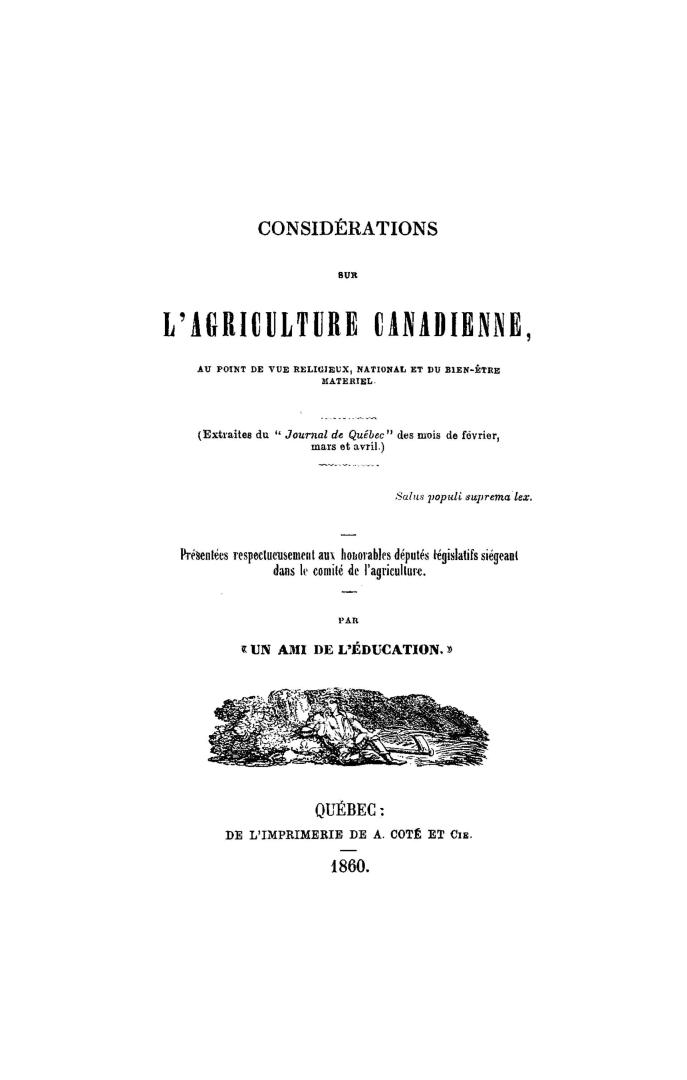 Considérations sur l'agriculture canadienne, au point de vue religieux, national, et du bien-être materiel; (extraites du "Journal de Québec" des mois de février, mars et avril)...présentées respectueusement aux honorables députés legislatifs siégeant dans le Comité de l'agriculture