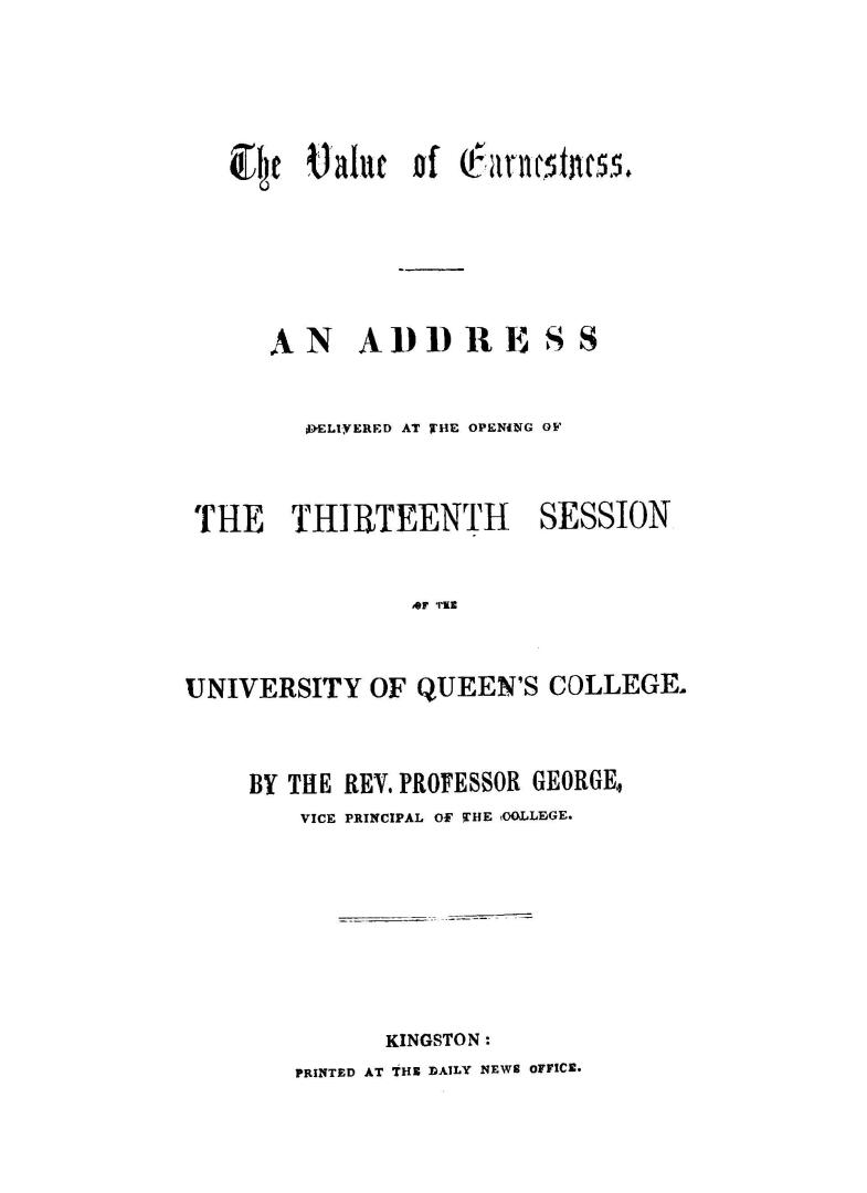 The value of earnestness, an address delivered at the opening of the thirteenth session of the University of Queen's college