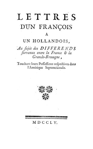 Lettres d'un françois à un hollandois, : au sujet des différends survenus entre la France & la Grande-Bretagne, touchant leurs possessions respectives dans l'Amérique septentrionale