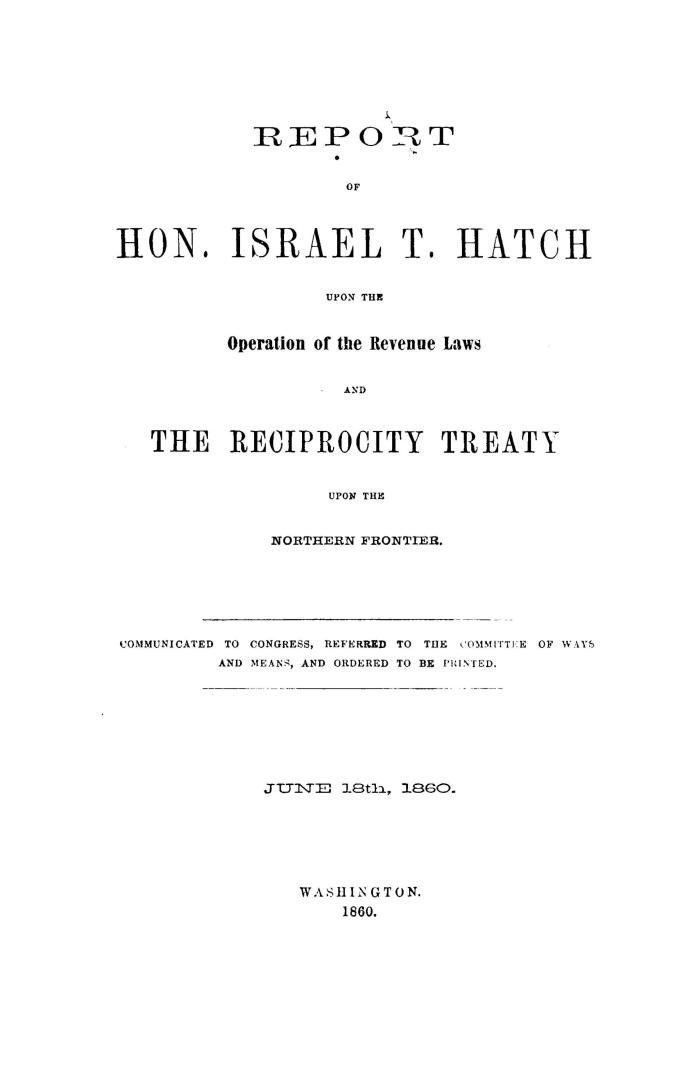 Report of Hon. Israel T. Hatch upon the operation of the revenue laws and the Reciprocity Treaty upon the northern frontier. Communicated to Congress,(...)