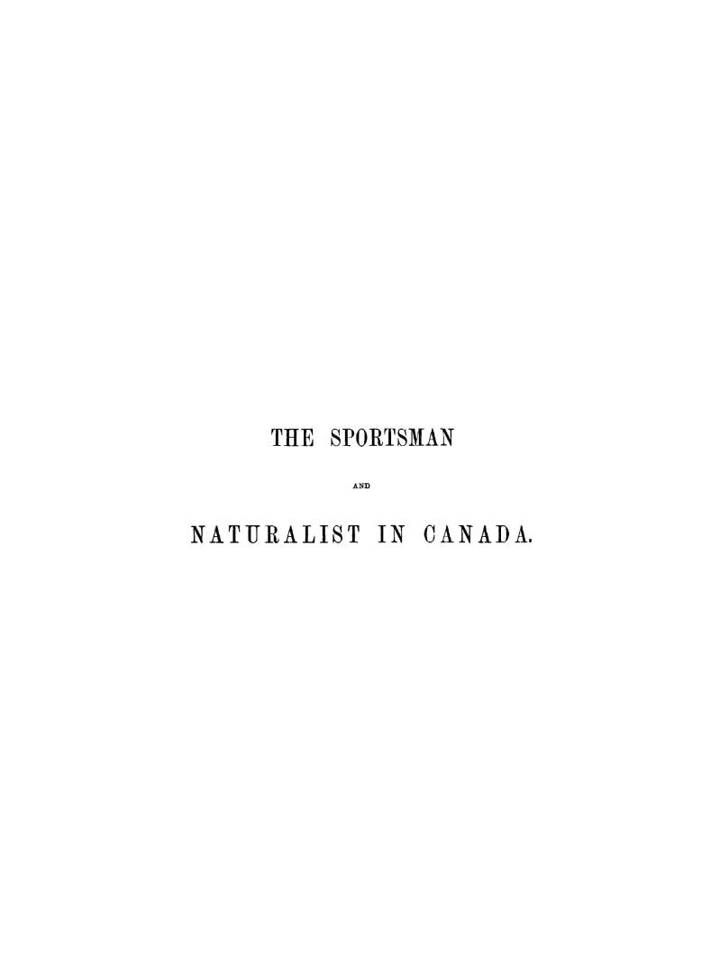 The sportsman and naturalist in Canada, or, Notes on the natural history of the game, game birds, and fish of that country