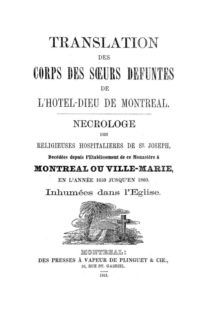 Translation des corps des soeurs défuntes de l'Hôtel-Dieu de Montréal. Nécrologe des Religieuses Hospitalières de St. Joseph, décédées depuis l'établissement de ce monastère à Montréal ou Ville-Marie, en l'année 1659 jusqu'en 1860. Inhumées dans l'église