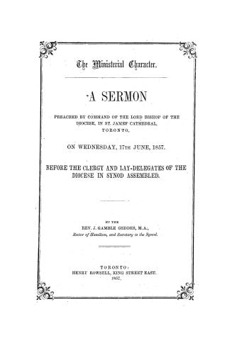 The ministerial character. A sermon preached by command of the Lord Bishop of the diocese, in St. James' Cathedral, Toronto, on Wednesday, 17th June, (...)