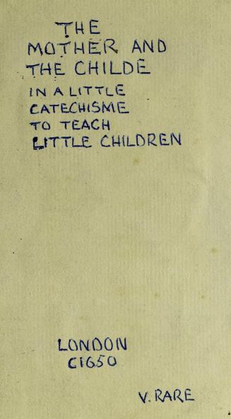 The mother and the childe : in a little catechisme to teach little children the principles of religion, to make them the fitter for publique exercise in the church