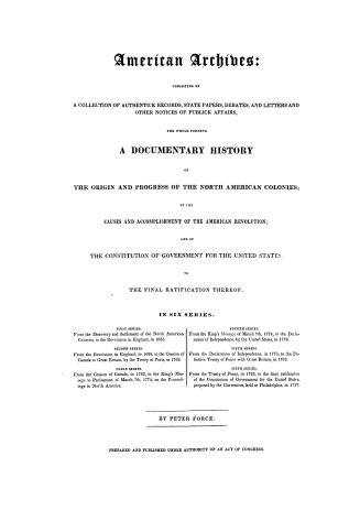 American archives, consisting of a collection of authentick records, state papers, debates and letters and other notices of publick affairs, the whole(...)