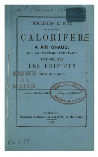 Description et plan d'un nouveau calorifer à air chaud, sur le système tubulaire, pour chauffer les édifices privés et publics /inventé par Chs. Baillairgé, construit par Z. Chartré