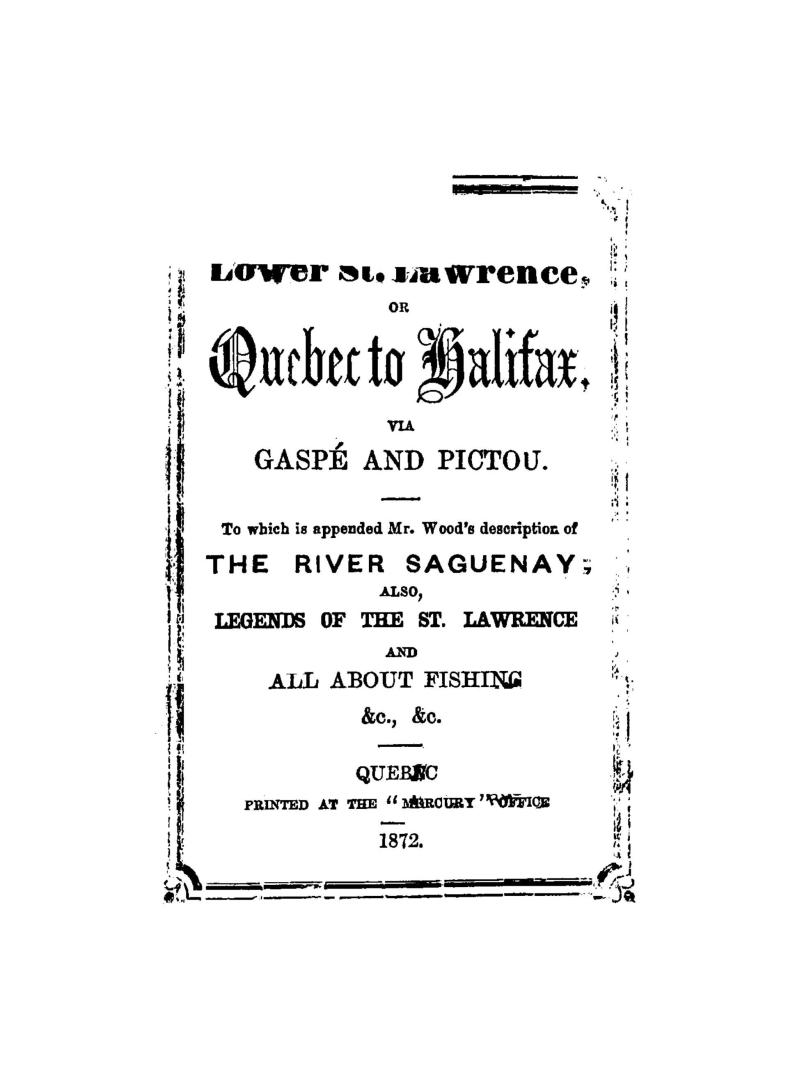 The lower St. Lawrence, or, Quebec to Halifax, via Gaspé and Pictou, to which is appended Mr. Wood's description of the river Saguenay, also legends o(...)