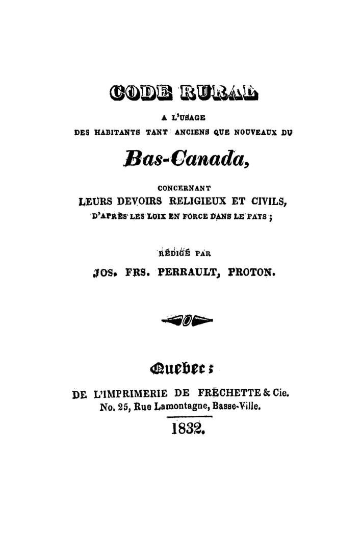 Code rural à l'usage des habitants tant anciens que nouveaux du Bas-Canada, concernant leurs devoirs religieux et civils, d'apres les loix en force dans le pays, rédigé par Jos Frs. Perrault, proton