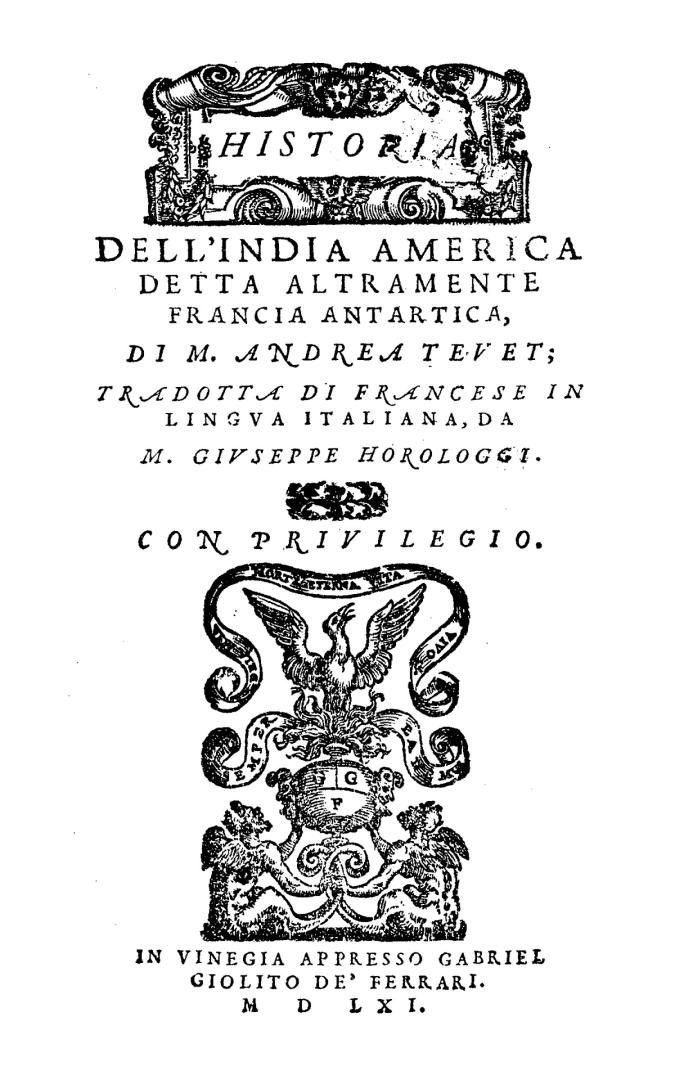 Historia dell' Indian America detta altramente Francia Antartica, di M. Andrea Tevet; tradotta di francese in lingva italiana, da M. Givseppe Horologgi