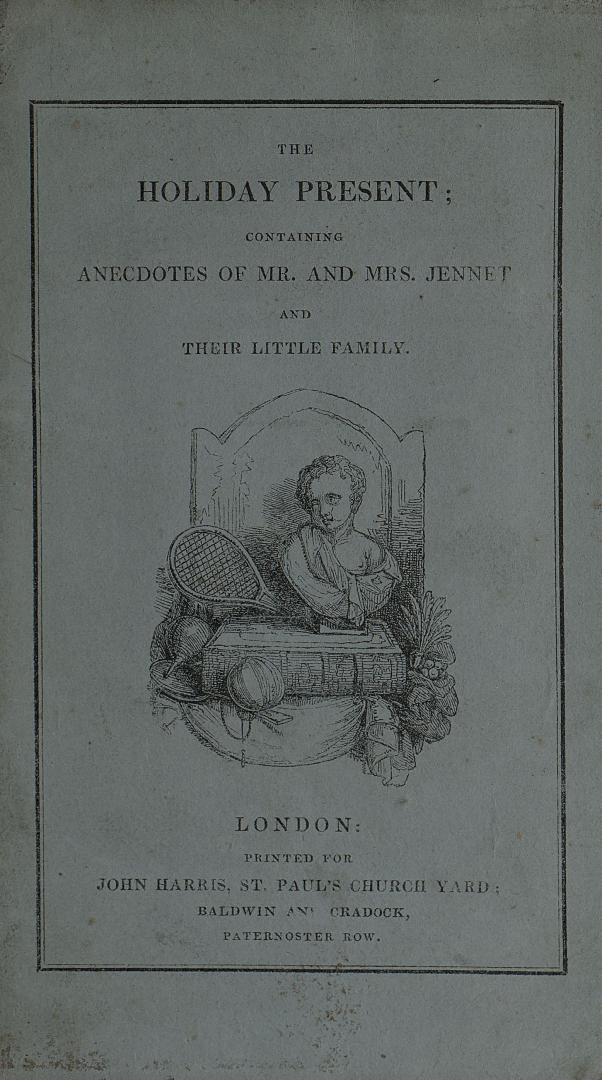 The holiday present : containing anecdotes of Mr. and Mrs. Jennet and their little family; Master George, Master Charles, Master Thomas, Miss Maria, Miss Charlotte, and Miss Harriet : interspersed with instructive and amusing stories and observations